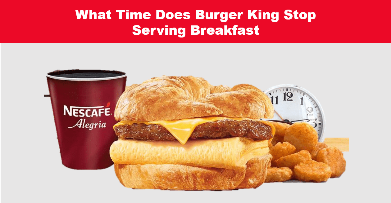 What Time Does Burger King Stop Serving Breakfast
